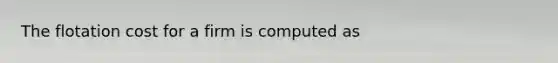 The flotation cost for a firm is computed as