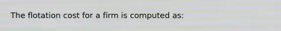 The flotation cost for a firm is computed as: