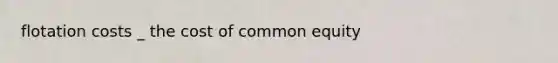 flotation costs _ the cost of common equity