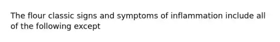 The flour classic signs and symptoms of inflammation include all of the following except