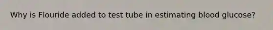 Why is Flouride added to test tube in estimating blood glucose?