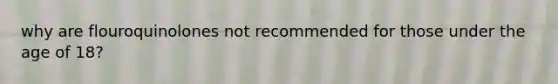 why are flouroquinolones not recommended for those under the age of 18?