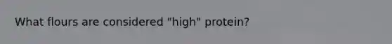 What flours are considered "high" protein?