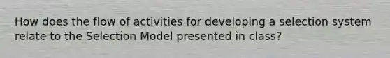 How does the flow of activities for developing a selection system relate to the Selection Model presented in class?