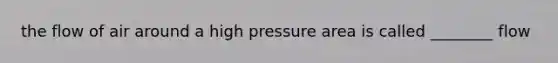 the flow of air around a high pressure area is called ________ flow