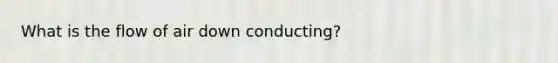 What is the flow of air down conducting?