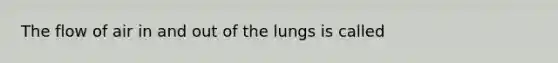 The flow of air in and out of the lungs is called