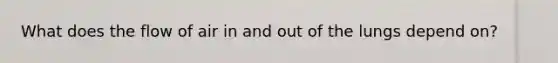 What does the flow of air in and out of the lungs depend on?
