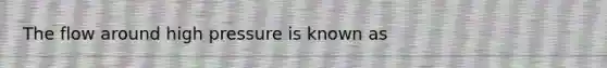 The flow around high pressure is known as