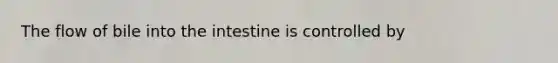 The flow of bile into the intestine is controlled by