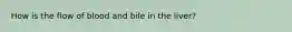 How is the flow of blood and bile in the liver?