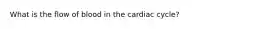 What is the flow of blood in the cardiac cycle?