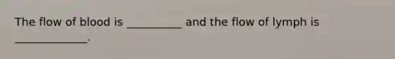 The flow of blood is __________ and the flow of lymph is _____________.