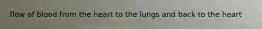 flow of blood from the heart to the lungs and back to the heart