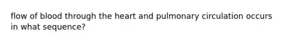 flow of blood through the heart and pulmonary circulation occurs in what sequence?