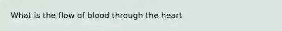 What is the flow of blood through <a href='https://www.questionai.com/knowledge/kya8ocqc6o-the-heart' class='anchor-knowledge'>the heart</a>
