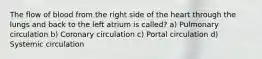 The flow of blood from the right side of the heart through the lungs and back to the left atrium is called? a) Pulmonary circulation b) Coronary circulation c) Portal circulation d) Systemic circulation