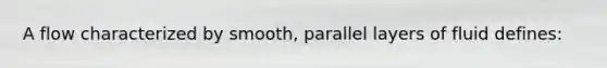 A flow characterized by smooth, parallel layers of fluid defines: