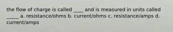 the flow of charge is called ____ and is measured in units called _____ a. resistance/ohms b. current/ohms c. resistance/amps d. current/amps