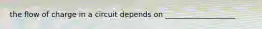 the flow of charge in a circuit depends on ___________________