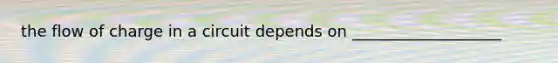 the flow of charge in a circuit depends on ___________________