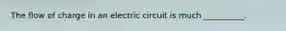 The flow of charge in an electric circuit is much __________.