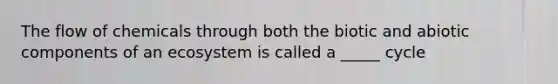 The flow of chemicals through both the biotic and abiotic components of an ecosystem is called a _____ cycle
