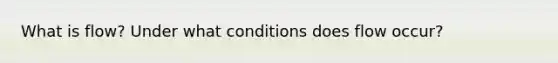 What is flow? Under what conditions does flow occur?