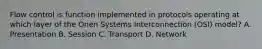 Flow control is function implemented in protocols operating at which layer of the Onen Systems Interconnection (OSI) model? A. Presentation B. Session C. Transport D. Network