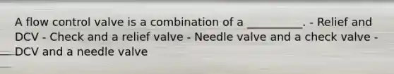 A flow control valve is a combination of a __________. - Relief and DCV - Check and a relief valve - Needle valve and a check valve - DCV and a needle valve