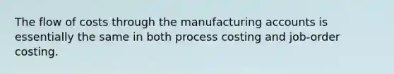 The flow of costs through the manufacturing accounts is essentially the same in both process costing and job-order costing.