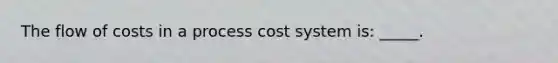 The flow of costs in a process cost system is: _____.