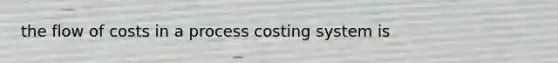 the flow of costs in a process costing system is