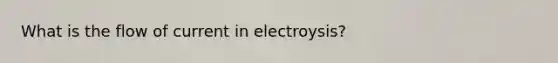 What is the flow of current in electroysis?