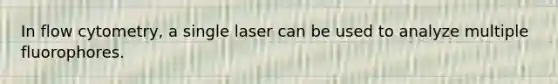 In flow cytometry, a single laser can be used to analyze multiple fluorophores.