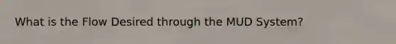 What is the Flow Desired through the MUD System?
