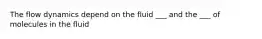 The flow dynamics depend on the fluid ___ and the ___ of molecules in the fluid