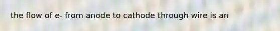 the flow of e- from anode to cathode through wire is an