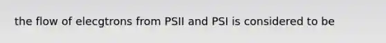 the flow of elecgtrons from PSII and PSI is considered to be