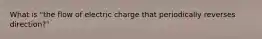 What is "the flow of electric charge that periodically reverses direction?"