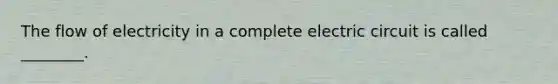 The flow of electricity in a complete electric circuit is called ________.