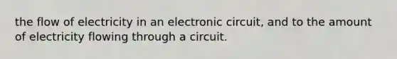 the flow of electricity in an electronic circuit, and to the amount of electricity flowing through a circuit.