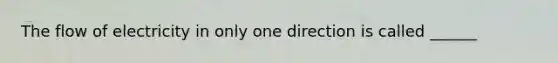 The flow of electricity in only one direction is called ______