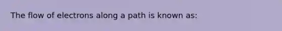 The flow of electrons along a path is known as: