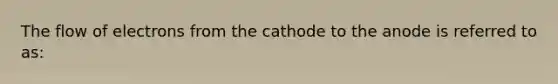 The flow of electrons from the cathode to the anode is referred to as: