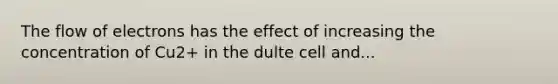 The flow of electrons has the effect of increasing the concentration of Cu2+ in the dulte cell and...