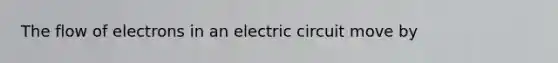 The flow of electrons in an electric circuit move by