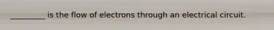 _________ is the flow of electrons through an electrical circuit.