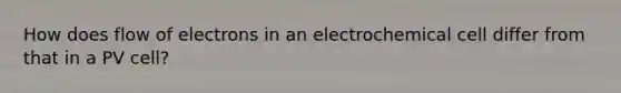 How does flow of electrons in an electrochemical cell differ from that in a PV cell?