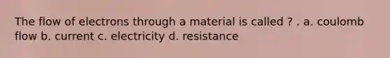 The flow of electrons through a material is called ? . a. coulomb flow b. current c. electricity d. resistance